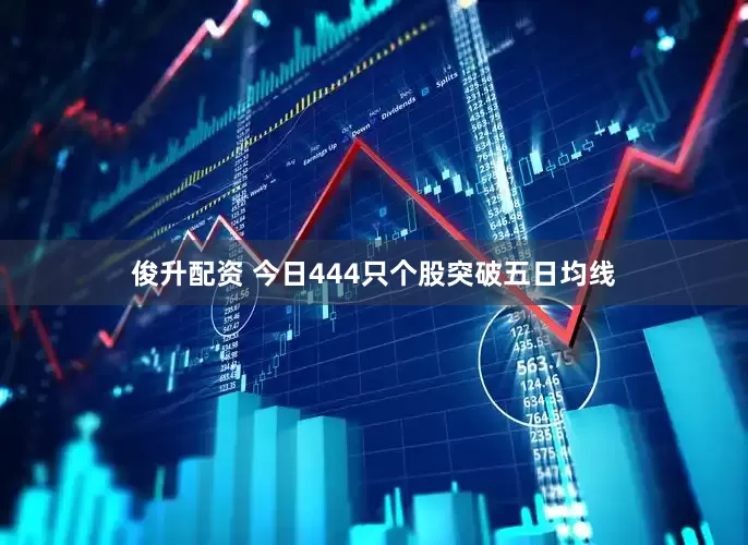 俊升配资 今日444只个股突破五日均线
