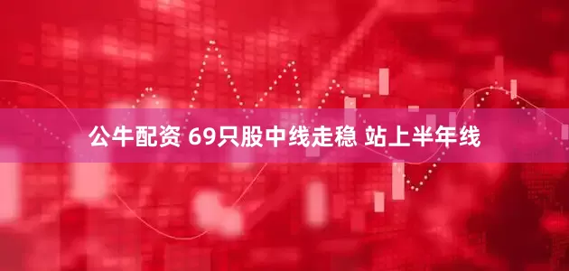 公牛配资 69只股中线走稳 站上半年线
