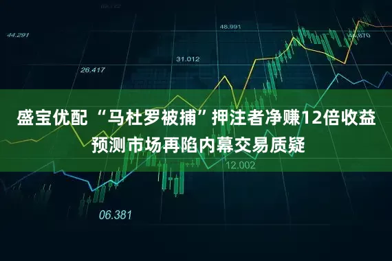 盛宝优配 “马杜罗被捕”押注者净赚12倍收益 预测市场再陷内幕交易质疑