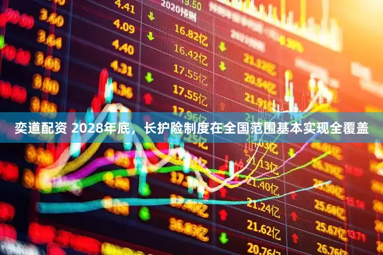 奕道配资 2028年底，长护险制度在全国范围基本实现全覆盖